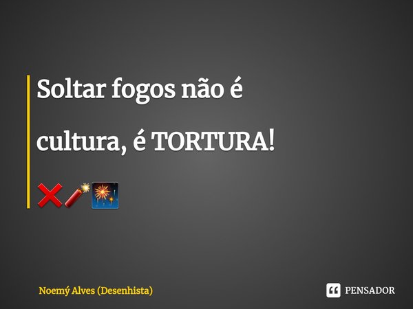 ⁠Soltar fogos não é cultura, é TORTURA! ❌🧨🎆... Frase de Noemý Alves (Desenhista).