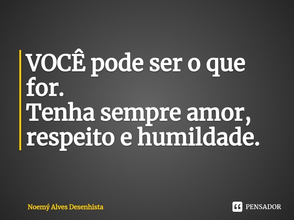 ⁠VOCÊ pode ser o que for.
Tenha sempre amor, respeito e humildade.... Frase de Noemý Alves Desenhista.