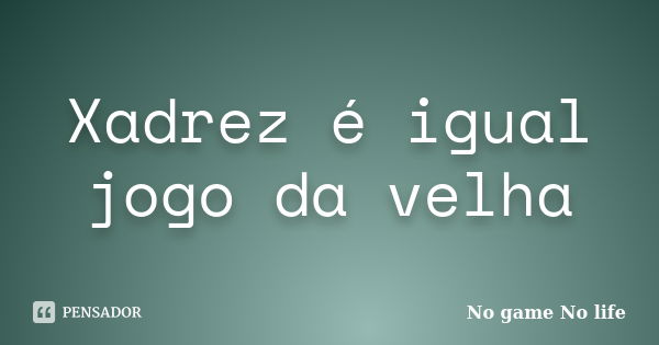 Xadrez é igual jogo da velha... Frase de No game No life.