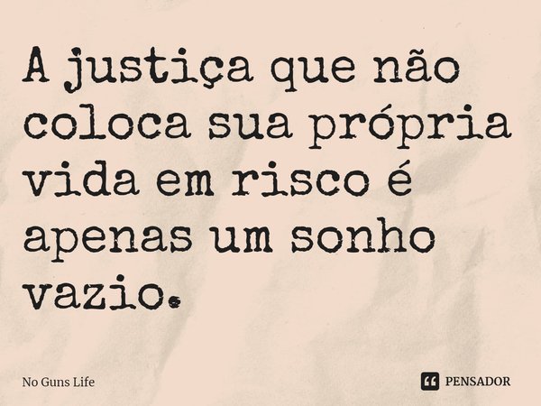 ⁠A justiça que não coloca sua própria vida em risco é apenas um sonho vazio.... Frase de No Guns Life.