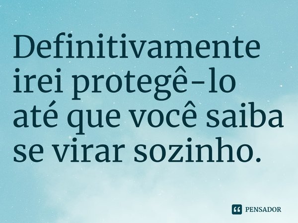 ⁠Definitivamente irei protegê-lo até que você saiba se virar sozinho.... Frase de No Guns Life.