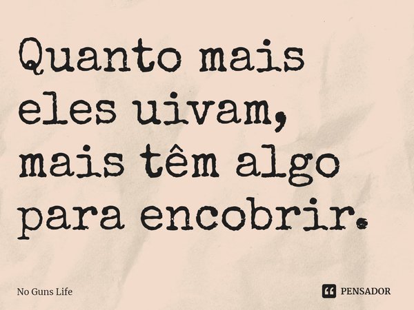 ⁠Quanto mais eles uivam, mais têm algo para encobrir.... Frase de No Guns Life.