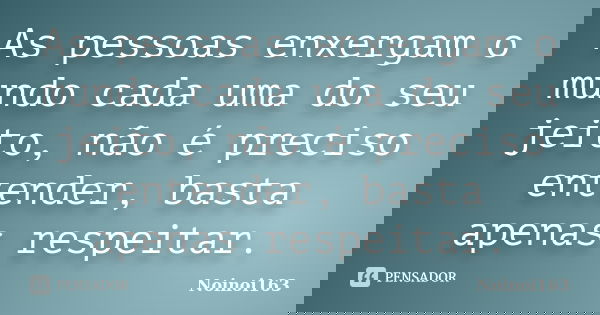 As pessoas enxergam o mundo cada uma do seu jeito, não é preciso entender, basta apenas respeitar.... Frase de Noinoi163.