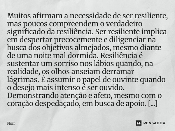 Muitos afirmam a necessidade de ser resiliente, mas poucos compreendem o verdadeiro significado da resiliência. Ser resiliente implica em despertar precocement... Frase de Noir.