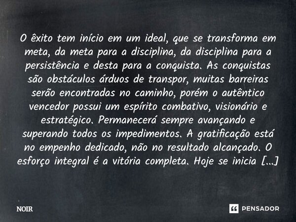O êxito tem início em um ideal, que se transforma em meta, da meta para a disciplina, da disciplina para a persistência e desta para a conquista. As conquistas... Frase de Noir.