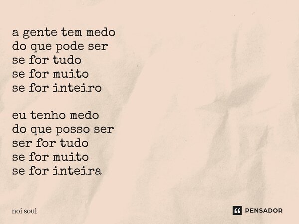 ⁠a gente tem medo do que pode ser se for tudo se for muito se for inteiro eu tenho medo do que posso ser ser for tudo se for muito se for inteira... Frase de Noi Soul.