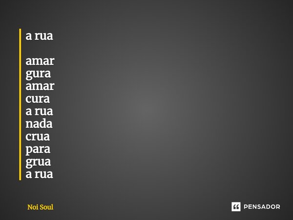 a rua amar gura amar cura a rua nada crua para grua a rua... Frase de Noi Soul.