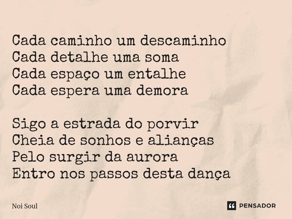 ⁠Cada caminho um descaminho Cada detalhe uma soma Cada espaço um entalhe Cada espera uma demora Sigo a estrada do porvir Cheia de sonhos e alianças Pelo surgir ... Frase de Noi Soul.