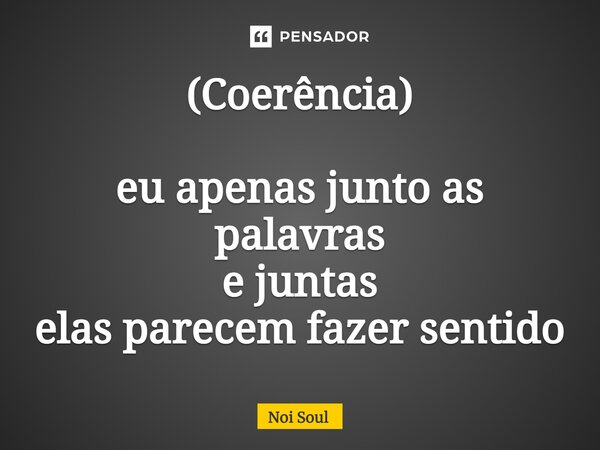 ⁠(Coerência) eu apenas junto as palavras e juntas elas parecem fazer sentido... Frase de Noi Soul.