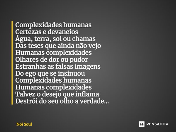 ⁠Complexidades humanas Certezas e devaneios Água, terra, sol ou chamas Das teses que ainda não vejo Humanas complexidades Olhares de dor ou pudor Estranhas as f... Frase de Noi Soul.