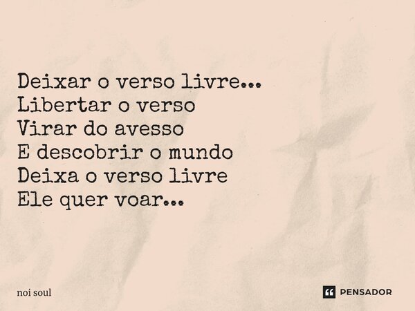⁠Deixar o verso livre... Libertar o verso Virar do avesso E descobrir o mundo Deixa o verso livre Ele quer voar...... Frase de Noi Soul.