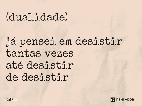 (dualidade)⁠ já pensei em desistir tantas vezes até desistir de desistir... Frase de Noi Soul.
