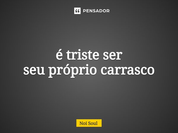 ⁠é triste ser seu próprio carrasco... Frase de Noi Soul.