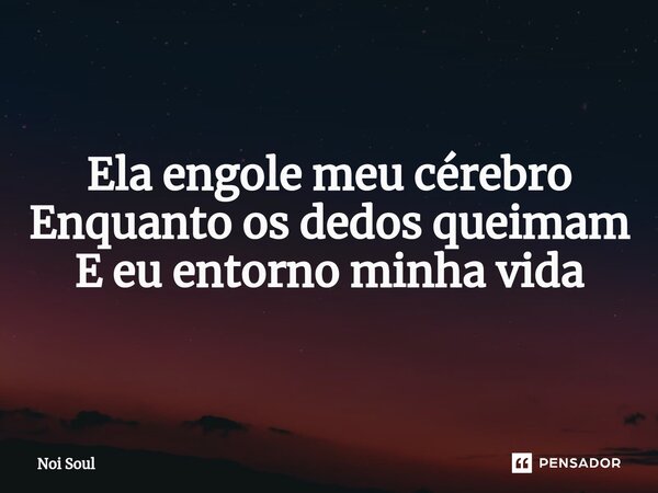 ⁠Ela engole meu cérebro Enquanto os dedos queimam E eu entorno minha vida... Frase de Noi Soul.