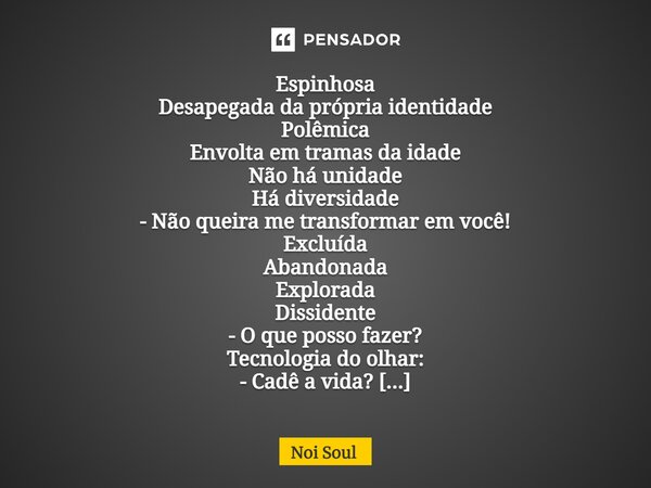 ⁠Espinhosa Desapegada da própria identidade Polêmica Envolta em tramas da idade Não há unidade Há diversidade - Não queira me transformar em você! Excluída Aban... Frase de Noi Soul.