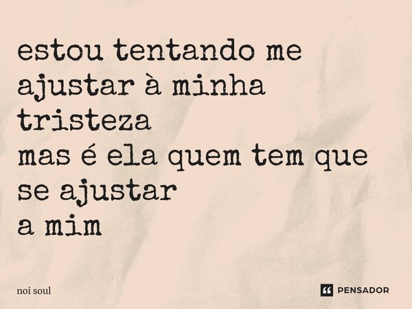 ⁠estou tentando me ajustar à minha tristeza mas é ela quem tem que se ajustar a mim... Frase de Noi Soul.