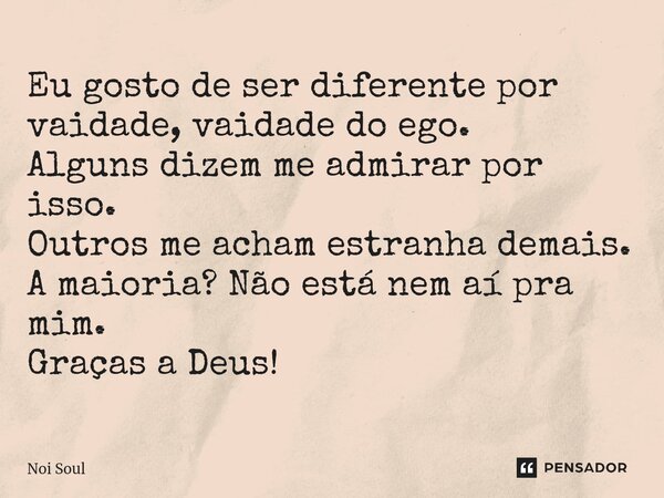 ⁠Eu gosto de ser diferente por vaidade, vaidade do ego. Alguns dizem me admirar por isso. Outros me acham estranha demais. A maioria? Não está nem aí pra mim. G... Frase de Noi Soul.