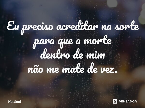 ⁠Eu preciso acreditar na sorte para que a morte dentro de mim não me mate de vez.... Frase de Noi Soul.