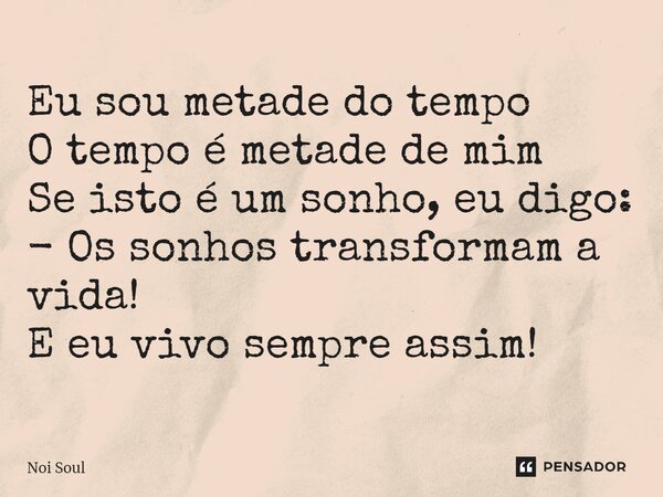 ⁠Eu sou metade do tempo O tempo é metade de mim Se isto é um sonho, eu digo: - Os sonhos transformam a vida! E eu vivo sempre assim!... Frase de Noi Soul.