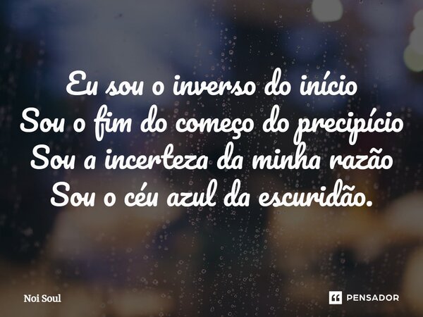 ⁠Eu sou o inverso do início Sou o fim do começo do precipício Sou a incerteza da minha razão Sou o céu azul da escuridão.... Frase de Noi Soul.