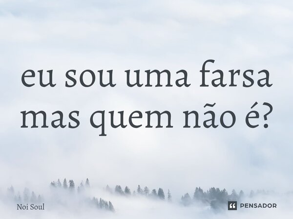 ⁠eu sou uma farsa mas quem não é?... Frase de Noi Soul.