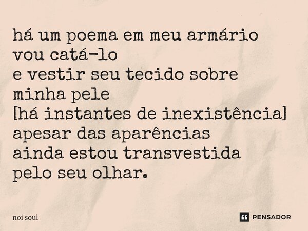 ⁠há um poema em meu armário vou catá-lo e vestir seu tecido sobre minha pele [há instantes de inexistência] apesar das aparências ainda estou transvestida pelo ... Frase de Noi Soul.