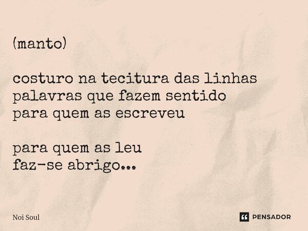 (⁠manto) costuro na tecitura das linhas palavras que fazem sentido para quem as escreveu para quem as leu faz-se abrigo...... Frase de Noi Soul.