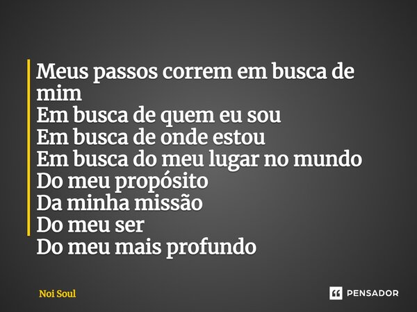 ⁠Meus passos correm em busca de mim Em busca de quem eu sou Em busca de onde estou Em busca do meu lugar no mundo Do meu propósito Da minha missão Do meu ser Do... Frase de Noi Soul.