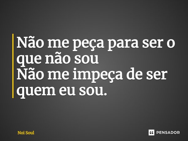 ⁠Não me peça para ser o que não sou Não me impeça de ser quem eu sou.... Frase de Noi Soul.