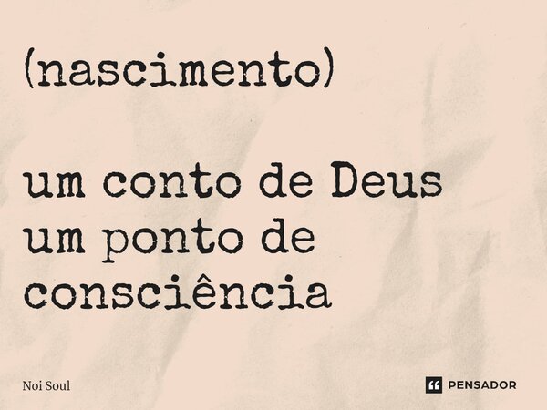 (nascimento) um conto de Deus um ponto de consciência... Frase de Noi Soul.