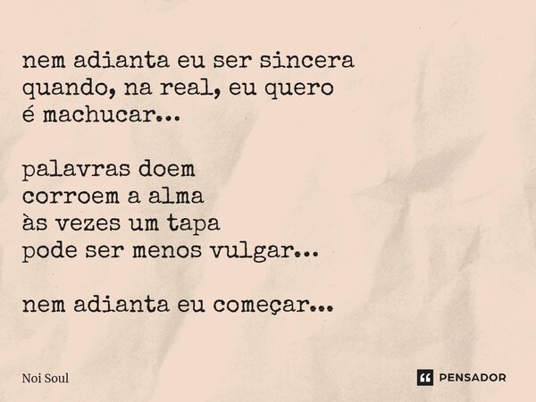 ⁠nem adianta eu ser sincera quando, na real, eu quero é machucar… palavras doem corroem a alma às vezes um tapa pode ser menos vulgar… nem adianta eu começar...... Frase de Noi Soul.