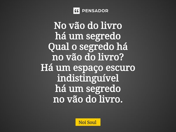 ⁠No vão do livro há um segredo Qual o segredo há no vão do livro? Há um espaço escuro indistinguível há um segredo no vão do livro.... Frase de Noi Soul.