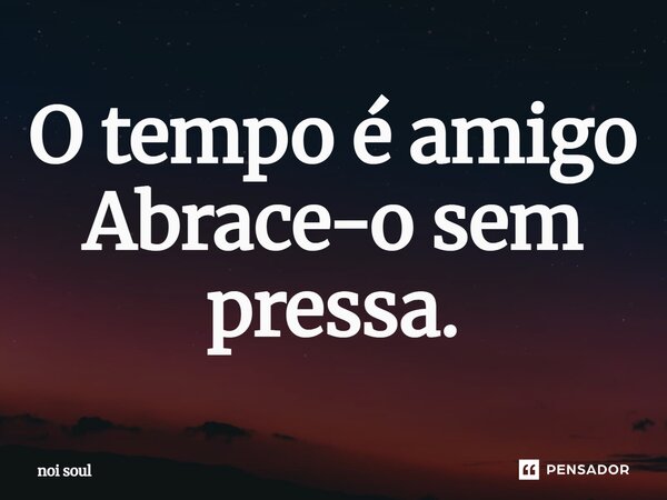 ⁠O tempo é amigo Abrace-o sem pressa.... Frase de Noi Soul.