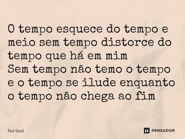 ⁠O tempo esquece do tempo e meio sem tempo distorce do tempo que há em mim Sem tempo não temo o tempo e o tempo se ilude enquanto o tempo não chega ao fim... Frase de Noi Soul.