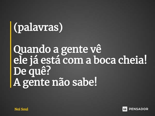 (palavras)⁠ Quando a gente vê ele já está com a boca cheia! De quê? A gente não sabe!... Frase de Noi Soul.