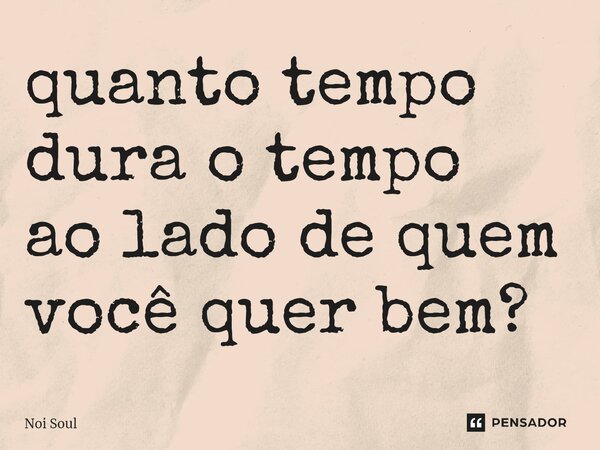 ⁠quanto tempo dura o tempo ao lado de quem você quer bem?... Frase de Noi Soul.