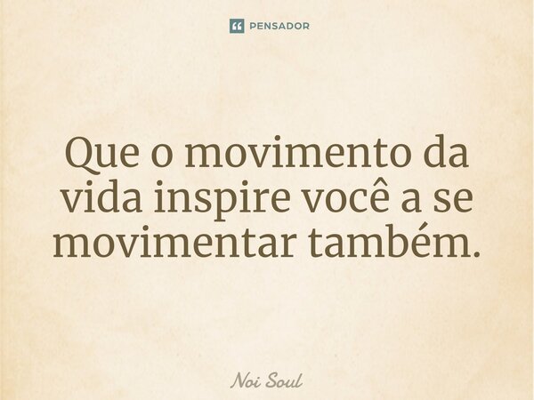 ⁠Que o movimento da vida inspire você a se movimentar também.... Frase de Noi Soul.