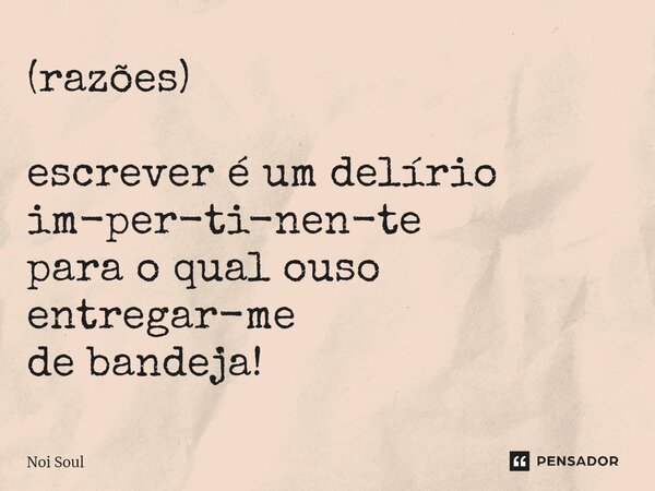 (razões) ⁠escrever é um delírio im-per-ti-nen-te para o qual ouso entregar-me de bandeja!... Frase de Noi Soul.