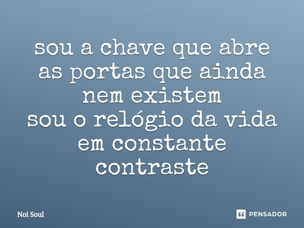 ⁠sou a chave que abre as portas que ainda nem existem sou o relógio da vida em constante contraste... Frase de Noi Soul.