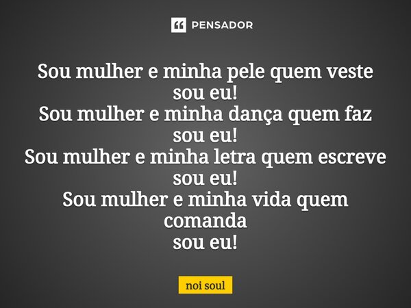 ⁠Sou mulher e minha pele quem veste sou eu! Sou mulher e minha dança quem faz sou eu! Sou mulher e minha letra quem escreve sou eu! Sou mulher e minha vida quem... Frase de Noi Soul.