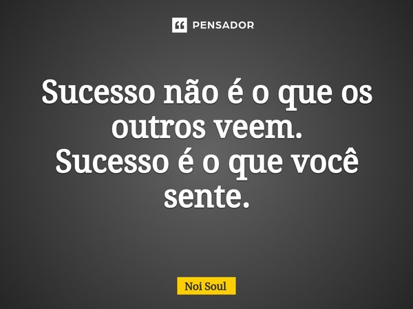 ⁠Sucesso não é o que os outros veem. Sucesso é o que você sente.... Frase de Noi Soul.