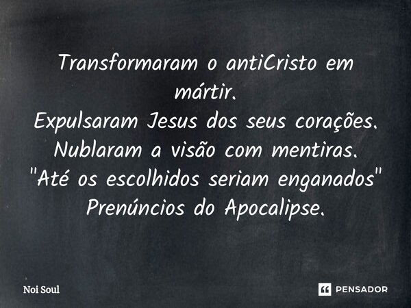 ⁠Transformaram o antiCristo em mártir. Expulsaram Jesus dos seus corações. Nublaram a visão com mentiras. "Até os escolhidos seriam enganados" Prenúnc... Frase de Noi Soul.