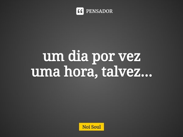 ⁠um dia por vez uma hora, talvez...... Frase de Noi Soul.