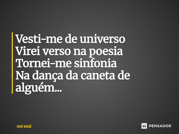⁠Vesti-me de universo Virei verso na poesia Tornei-me sinfonia Na dança da caneta de alguém...... Frase de Noi Soul.