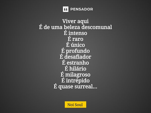 ⁠Viver aqui É de uma beleza descomunal É intenso É raro É único É profundo É desafiador É estranho É hilário É milagroso É intrépido É quase surreal...... Frase de Noi Soul.