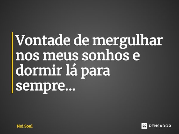 ⁠Vontade de mergulhar nos meus sonhos e dormir lá para sempre...... Frase de Noi Soul.