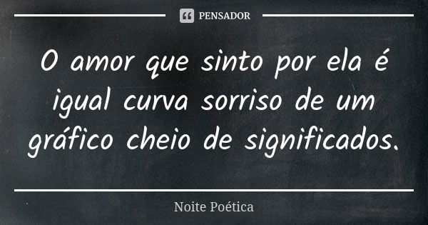 O amor que sinto por ela é igual curva sorriso de um gráfico cheio de significados.... Frase de Noite Poética.