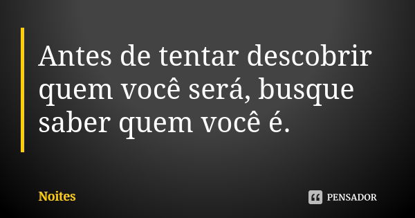 Antes de tentar descobrir quem você será, busque saber quem você é.... Frase de Noites.