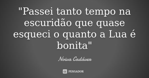 "Passei tanto tempo na escuridão que quase esqueci o quanto a Lua é bonita"... Frase de Noiva Cadáver.