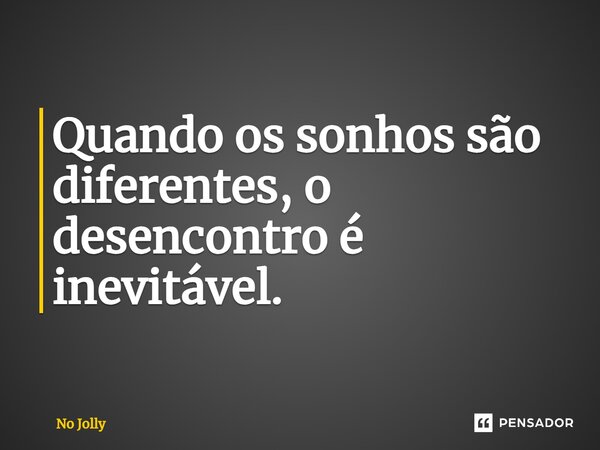 ⁠Quando os sonhos são diferentes, o desencontro é inevitável.... Frase de No Jolly.